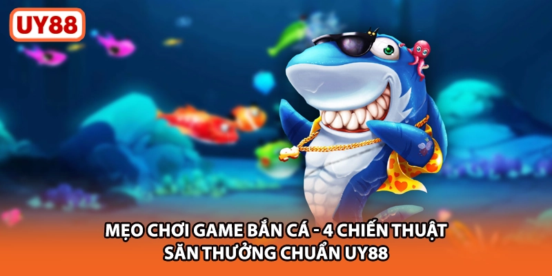 Mẹo Chơi Game Bắn Cá - 4 Chiến Thuật Săn Thưởng Chuẩn UY88
